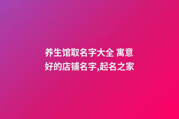 养生馆取名字大全 寓意好的店铺名字,起名之家-第1张-店铺起名-玄机派